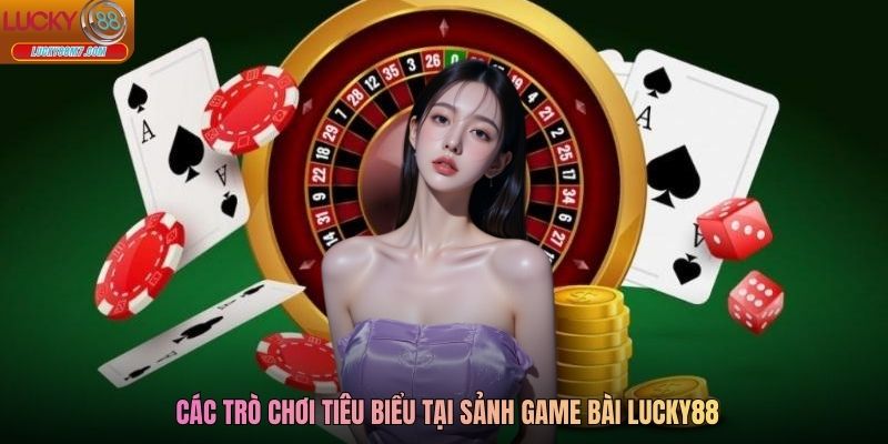 Các trò chơi tiêu biểu tại sảnh Game bài Lucky88