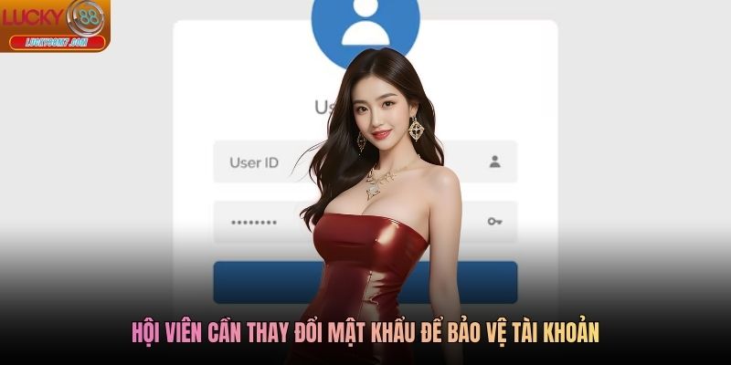 Hội viên cần thay đổi mật khẩu để bảo vệ tài khoản