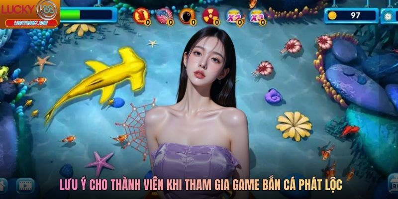 Lưu ý cho thành viên khi tham gia game bắn cá phát lộc