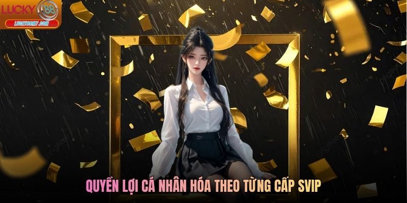 Quyền lợi cá nhân hóa theo từng cấp SVIP